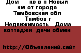 Дом 190 кв в п.Новый,5 км от города - Тамбовская обл., Тамбов г. Недвижимость » Дома, коттеджи, дачи обмен   